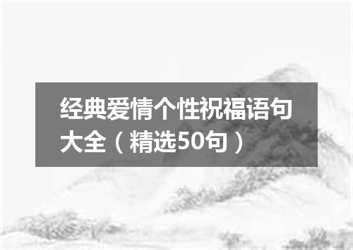 经典爱情个性祝福语句大全（精选50句）