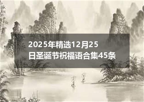 2025年精选12月25日圣诞节祝福语合集45条