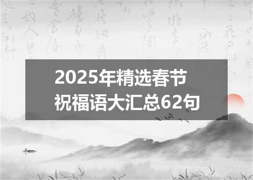 2025年精选春节祝福语大汇总62句