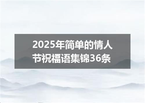 2025年简单的情人节祝福语集锦36条