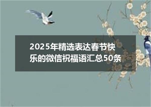 2025年精选表达春节快乐的微信祝福语汇总50条