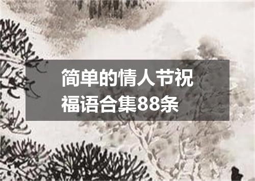 简单的情人节祝福语合集88条