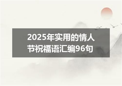 2025年实用的情人节祝福语汇编96句