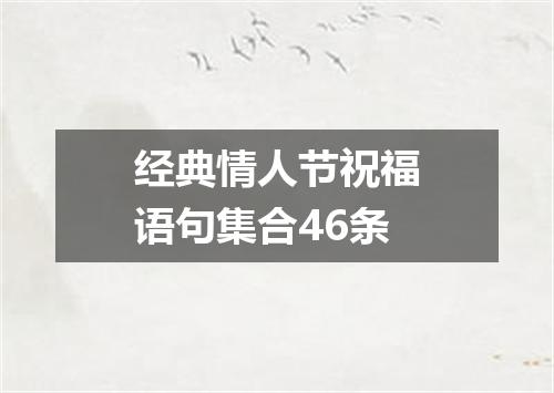 经典情人节祝福语句集合46条