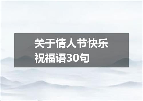 关于情人节快乐祝福语30句