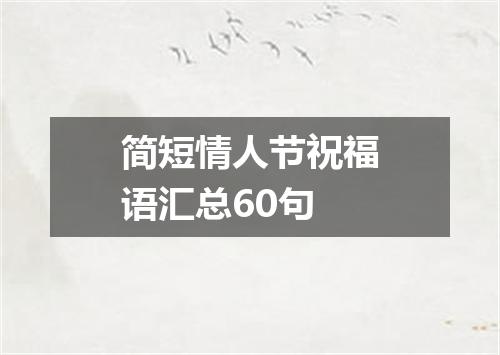 简短情人节祝福语汇总60句