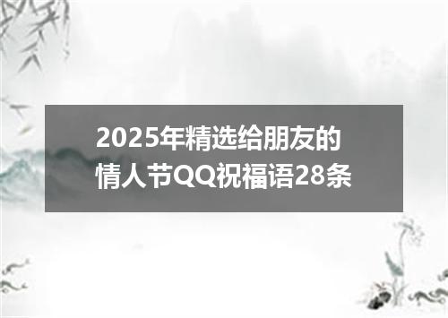 2025年精选给朋友的情人节QQ祝福语28条