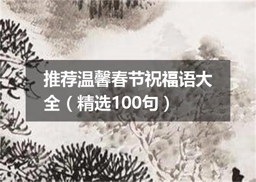 推荐温馨春节祝福语大全（精选100句）
