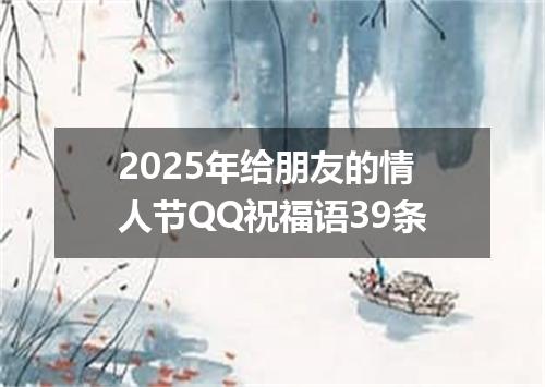 2025年给朋友的情人节QQ祝福语39条