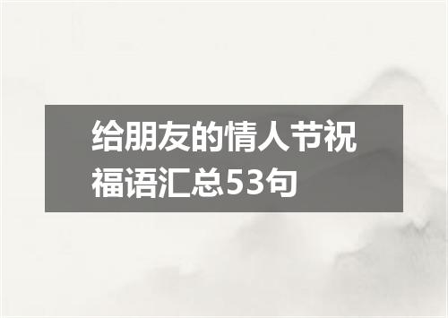 给朋友的情人节祝福语汇总53句