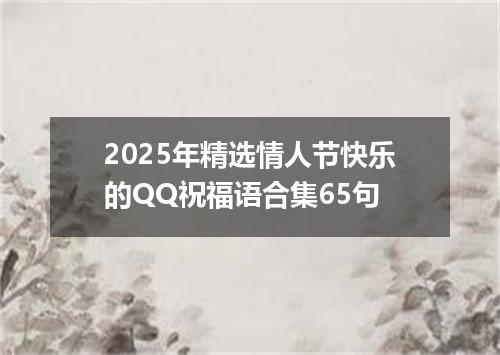 2025年精选情人节快乐的QQ祝福语合集65句