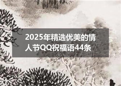 2025年精选优美的情人节QQ祝福语44条