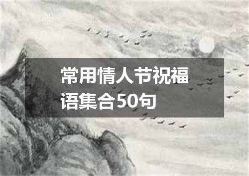 常用情人节祝福语集合50句