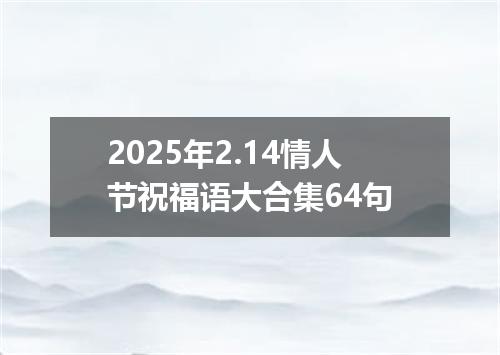 2025年2.14情人节祝福语大合集64句