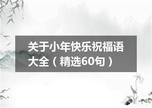 关于小年快乐祝福语大全（精选60句）