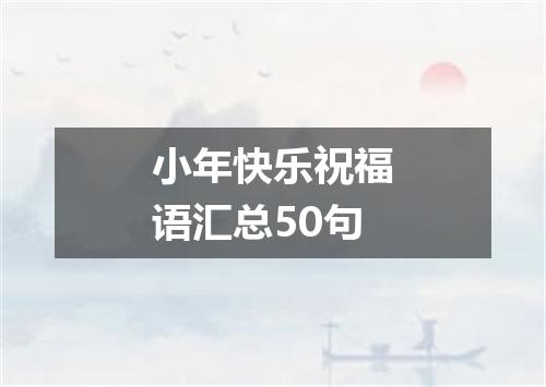 小年快乐祝福语汇总50句