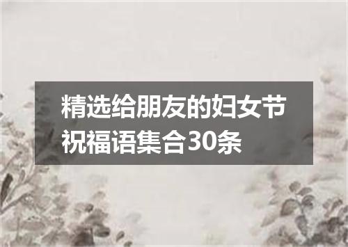 精选给朋友的妇女节祝福语集合30条