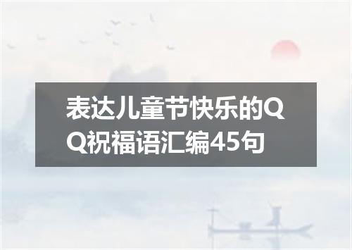 表达儿童节快乐的QQ祝福语汇编45句