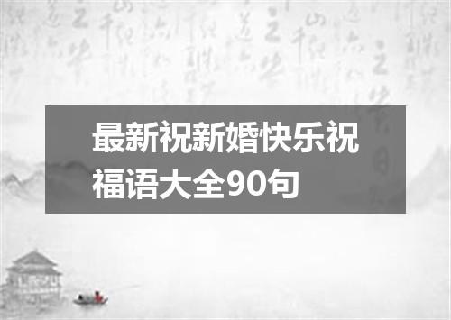 最新祝新婚快乐祝福语大全90句