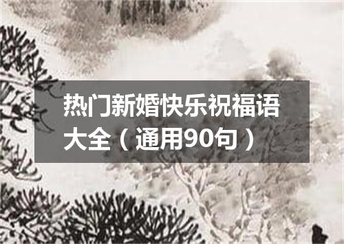 热门新婚快乐祝福语大全（通用90句）