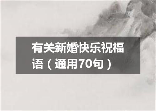有关新婚快乐祝福语（通用70句）