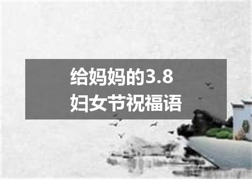 给妈妈的3.8妇女节祝福语