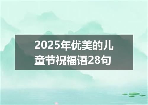 2025年优美的儿童节祝福语28句