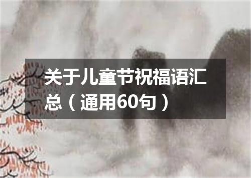 关于儿童节祝福语汇总（通用60句）