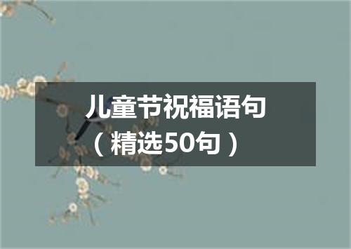 儿童节祝福语句(精选50句)