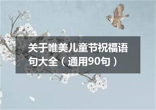 关于唯美儿童节祝福语句大全（通用90句）