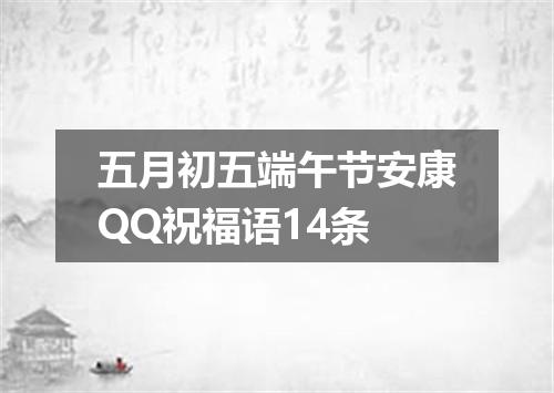 五月初五端午节安康QQ祝福语14条