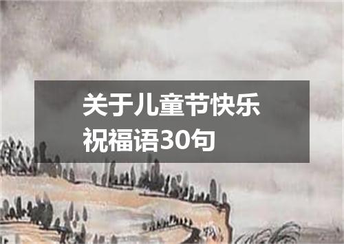关于儿童节快乐祝福语30句