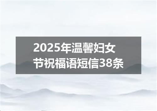 2025年温馨妇女节祝福语短信38条