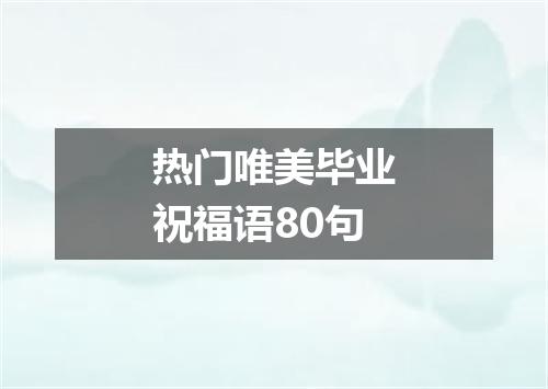 热门唯美毕业祝福语80句
