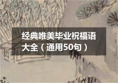 经典唯美毕业祝福语大全（通用50句）