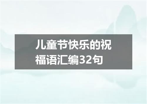 儿童节快乐的祝福语汇编32句