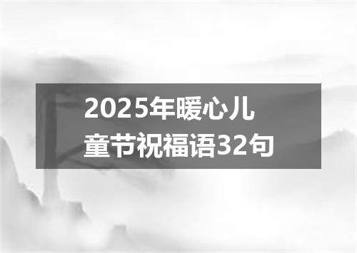 2025年暖心儿童节祝福语32句