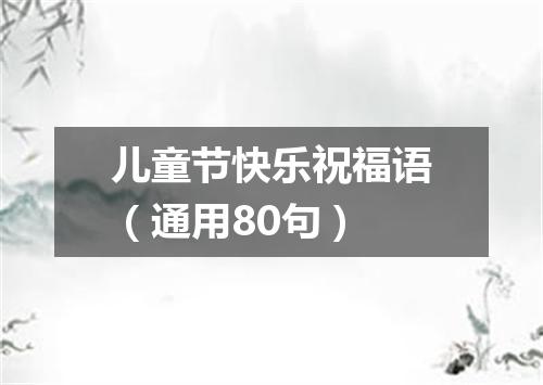 儿童节快乐祝福语（通用80句）