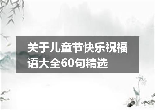 关于儿童节快乐祝福语大全60句精选