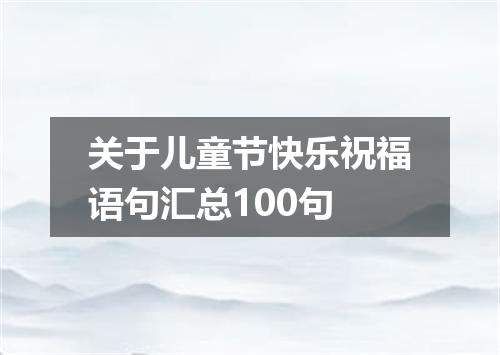 关于儿童节快乐祝福语句汇总100句