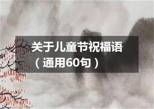 关于儿童节祝福语（通用60句）
