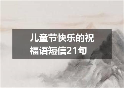 儿童节快乐的祝福语短信21句