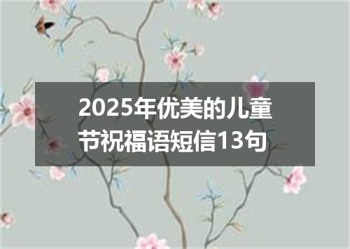 2025年优美的儿童节祝福语短信13句
