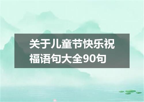 关于儿童节快乐祝福语句大全90句
