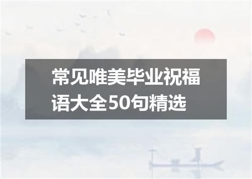 常见唯美毕业祝福语大全50句精选