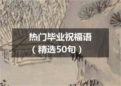 热门毕业祝福语（精选50句）