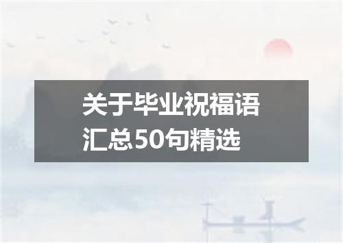 关于毕业祝福语汇总50句精选