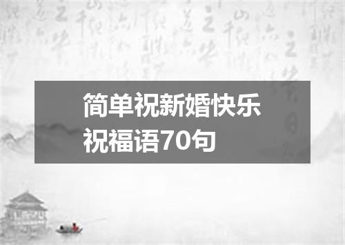 简单祝新婚快乐祝福语70句