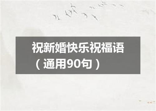 祝新婚快乐祝福语（通用90句）