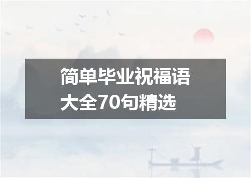 简单毕业祝福语大全70句精选